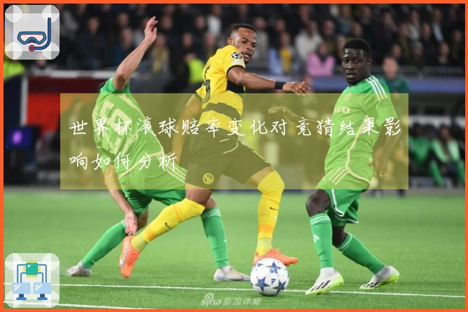世界杯滚球赔率变化对竞猜结果影响如何分析