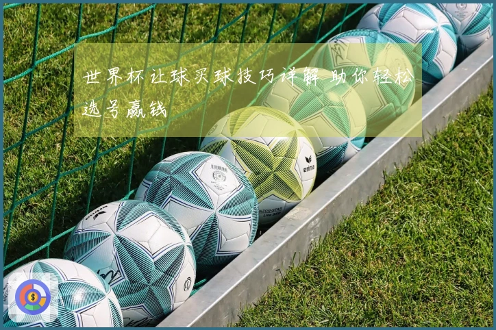 世界杯让球买球技巧详解 助你轻松选号赢钱