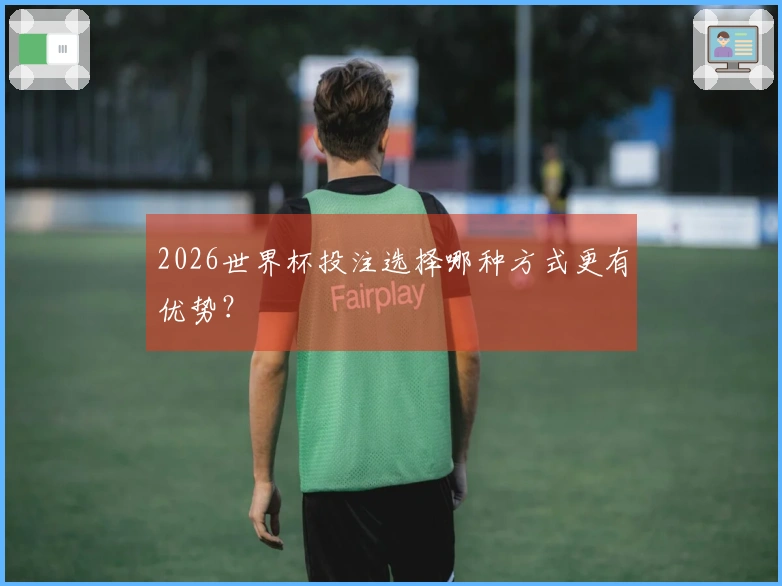 2026世界杯投注选择哪种方式更有优势？