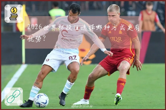 2026世界杯投注选择哪种方式更有优势？