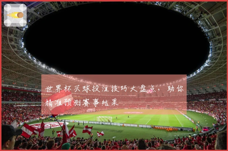 世界杯买球投注技巧大盘点，助你精准预测赛事结果