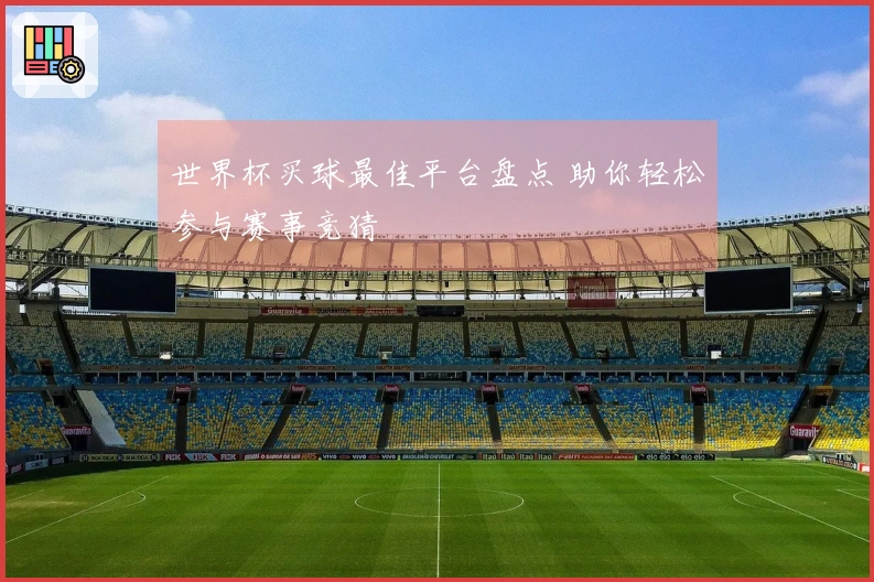 世界杯买球最佳平台盘点 助你轻松参与赛事竞猜