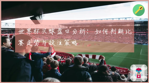 世界杯买球盘口分析：如何判断比赛走势与投注策略
