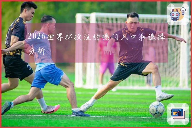 2026世界杯投注的热门入口和选择分析