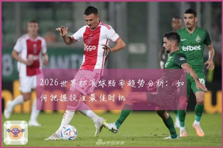 2026世界杯滚球赔率趋势分析：如何把握投注最佳时机