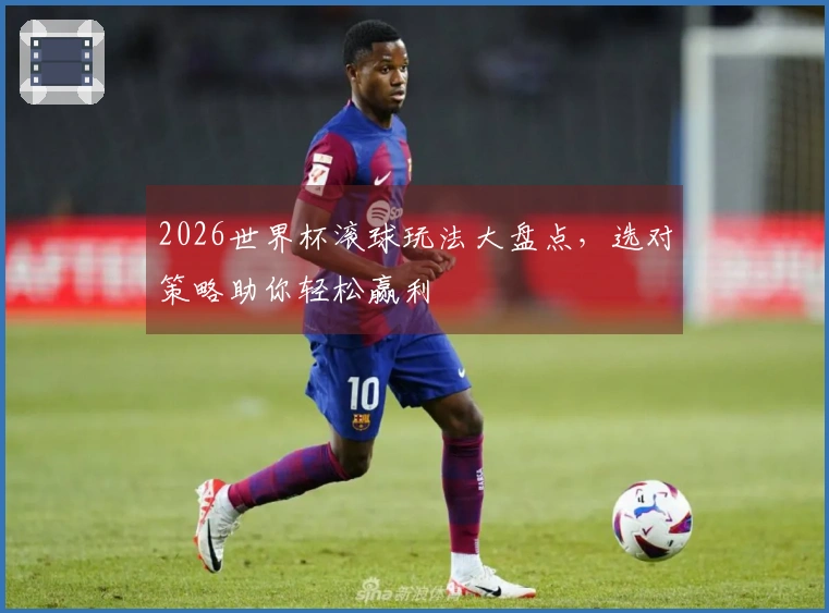 2026世界杯滚球玩法大盘点，选对策略助你轻松赢利