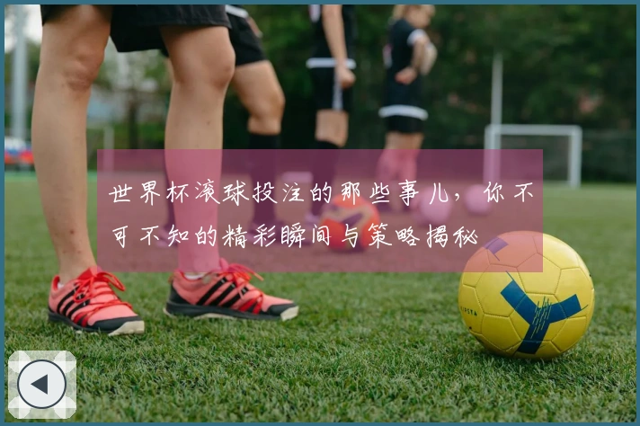世界杯滚球投注的那些事儿，你不可不知的精彩瞬间与策略揭秘