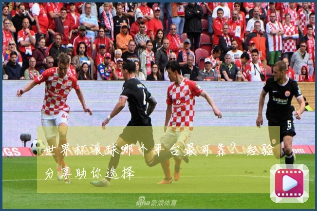 世界杯滚球哪个平台最可靠？经验分享助你选择