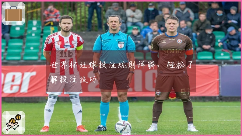 世界杯让球投注规则详解，轻松了解投注技巧
