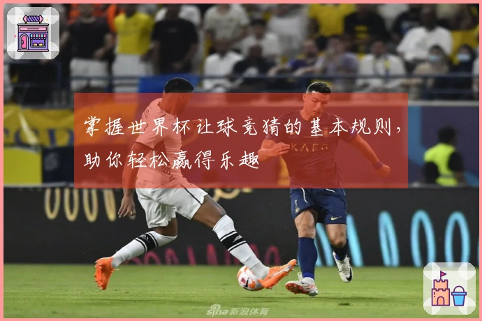 掌握世界杯让球竞猜的基本规则，助你轻松赢得乐趣