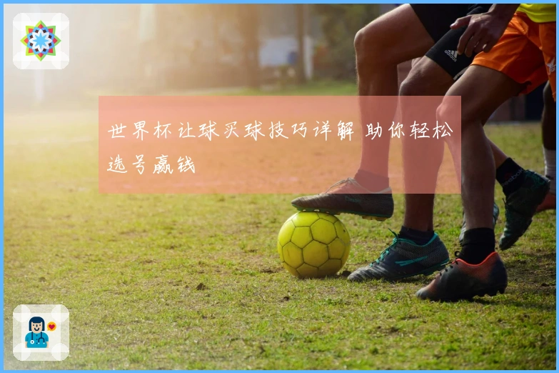 世界杯让球买球技巧详解 助你轻松选号赢钱
